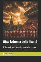 Ajax, la forma della libertà: Educazione, spazio e calcio totale (Filosofia del pallone) (Italian Edition) B0HGBV587L Book Cover