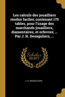 Les calculs des jouailliers rendus faciles; contenant 175 tables, pour l'usage des marchands jouailliers, diamentaires, et orfevres; ... Par J. H. Desaguliers, ... 0274415593 Book Cover
