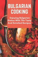 Bulgarian Cooking: Enjoying Bulgarian Dishes With The Tasty And Detailed Recipes: Modern Bulgarian Cuisine B09DF4WGGG Book Cover