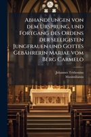 Abhandlungen von dem Ursprung, und Fortgang des Ordens der seeligisten Jungfrauen und Gottes Gebährerin Mariae vom Berg Carmelo (German Edition) 1024388352 Book Cover