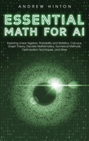 Essential Math for AI: Exploring Linear Algebra, Probability and Statistics, Calculus, Graph Theory, Discrete Mathematics, Numerical Methods, Optimization Techniques, and More (AI Fundamentals) 1923045873 Book Cover