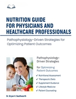 NUTRITION GUIDE FOR PHYSICIANS AND HEALTHCARE PROFESSIONALS: Pathophysiology-Driven Strategies for Optimizing Patient Outcomes B0GZNQ9GNM Book Cover