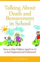 Talking About Death and Bereavement in School: How to Help Children Aged 4 to 11 to Feel Supported and Understood 1849052468 Book Cover