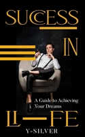 Success in Life: A Guide to Achieving Your Dreams, Strategies for Developing a Positive Mindset, Taking Action, and Overcoming Obstacles to Reach Your Full Potential B0BW2GDP2K Book Cover