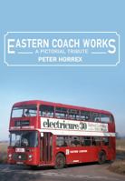 Eastern Coach Works: A Pictorial Tribute 1445669528 Book Cover