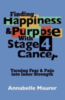 FINDING HAPPINESS & PURPOSE WITH STAGE 4 CANCER: Turning Fear and Pain into Inner Strength B0BW2RVMLH Book Cover