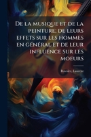 De la musique et de la peinture; de leurs effets sur les hommes en général et de leur influence sur les moeurs 1173121900 Book Cover