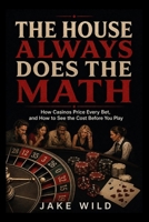 The House Always Does the Math: How Casinos Price Every Bet, and How to See the Cost Before You Play (Learn The Odds) B0HBZ82QR9 Book Cover
