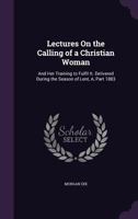 Lectures on the Calling of a Christian Woman and Her Training to Fulfil It 1164866133 Book Cover