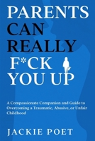 Parents Can Really F*ck You Up: A Compassionate Companion and Guide to Overcoming a Traumatic, Abusive, or Unfair Childhood 1739194101 Book Cover