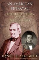 An American Betrayal: Cherokee Patriots and the Trail of Tears 0805089551 Book Cover