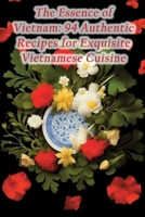 The Essence of Vietnam: 94 Authentic Recipes for Exquisite Vietnamese Cuisine B0CFZFTS1S Book Cover