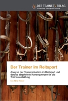 Der Trainer im Reitsport: Analyse der Trainersituation im Reitsport und daraus abgeleitete Konsequenzen für die Trainerausbildung 3841750192 Book Cover