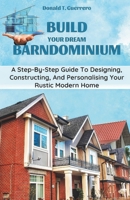 Build Your Dream Barndominium: A Step-by-step Guide To Designing, Constructing, And Personalizing Your Rustic Modern Home B0CS5PPPY1 Book Cover