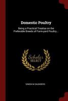 Domestic Poultry: Being a Practical Treatise on the Preferable Breeds of Farm-Yard Poultry... 1375936395 Book Cover