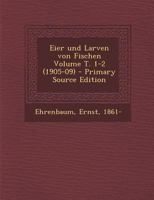 Eier und Larven von Fischen Volume T. 1-2 (1905-09) 1019340754 Book Cover