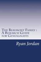 The Beaumont Family a Research Guide for Genealogists 154072767X Book Cover
