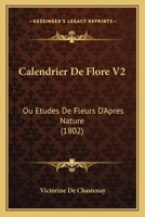 Calendrier De Flore V2: Ou Etudes De Fleurs D'Apres Nature (1802) 116033269X Book Cover