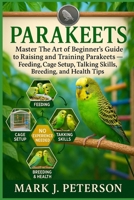 PARAKEETS: Master The Art of Beginner’s Guide to Raising and Training Parakeets – Feeding, Cage Setup, Talking Skills, Breeding, and Health Tips B0FSXQMP45 Book Cover