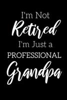 I'm Not Retired, I'm a Professional Grandpa: Funny Notebook For Grandads (Retirement Gifts For Men, Great For Father's Day, Birthdays. Christmas...) 1073429172 Book Cover