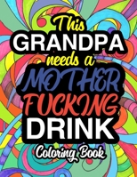 This Grandpa Needs A Mother Fucking Drink: A Sweary Adult Coloring Book For Swearing Like A Grandpa | Holiday Gift & Birthday Present For ... For Granddad | White Elephant Secret Santa 1710884126 Book Cover