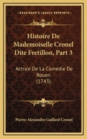 Histoire De Mademoiselle Cronel Dite Fretillon, Part 3: Actrice De La Comedie De Rouen (1743) 1104762919 Book Cover