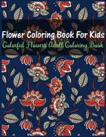 Flower Coloring Book for Kids Colorful Flowers Adult Coloring Book: Features 70 Original Hand Drawn Flower Designs Printed on Artist Quality Paper with Hardback Covers 1075513200 Book Cover