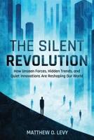 The Silent Revolution: From Politics, Economy, Technology, and the Larger Society: How Unseen Forces, Hidden Trends, and Quiet Innovations Are Reshapi B0F6YFX2VR Book Cover