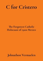 C for Cristero: The Forgotten Catholic Holocaust of 1920s Mexico B0CVZCKDYN Book Cover