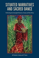 Situated Narratives and Sacred Dance: Performing the Entangled Histories of Cuba and West Africa 1683403533 Book Cover