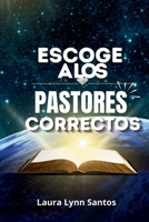 ESCOGE A LOS PASTORES CORRECTOS: UNA GUIA PARA DISCERNIR LIDERAZGO QUE EDIFICAN, CUIDAN Y GUIAN TU VIDA (Spanish Edition) B0HCKFD934 Book Cover