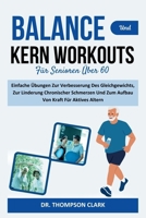 Balance Und Kern Workouts Für Senioren Über 60: Einfache Übungen Zur Verbesserung Des Gleichgewichts, Zur Linderung Chronischer Schmerzen Und Zum Aufbau Von Kraft Für Aktives Altern (German Edition) B0DX6YKF64 Book Cover