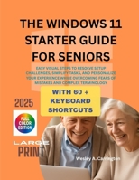 THE WINDOWS 11 STARTER GUIDE FOR SENIORS: EASY VISUAL STEPS TO RESOLVE SETUP CHALLENGES, SIMPLIFY TASKS, AND PERSONALIZE YOUR EXPERIENCE WHILE OVERCOMING FEARS OF MISTAKES AND COMPLEX TERMINOLOGY B0FM3ZPX5D Book Cover