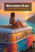 Micro-retraite à 25 ans ! Pourquoi attendre la fin de votre vie ?: Un guide pour les générations Z et millennials qui refusent d’attendre 65 ans pour vivre. (French Edition) B0DQVGTKT5 Book Cover