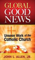 Global Good News: Unseen Work of the Catholic Church 0764818902 Book Cover