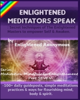 Enlightened Meditators Speak: Secret techniques of The Enlightened Masters to empower Self & Awaken.: -100+ daily guideposts, simple meditations, ... (Meditation, Mindfulness & Enlightenment.) 1703837673 Book Cover