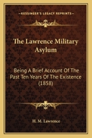 The Lawrence Military Asylum: Being A Brief Account Of The Past Ten Years Of The Existence 1166450678 Book Cover