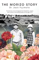 The Morizo Story: The life story of an immigrant from Hiroshima, Japan who came to the United States at the age of 15 1039122086 Book Cover