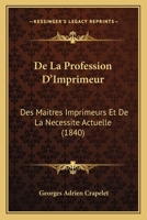 De La Profession D'Imprimeur: Des Maitres Imprimeurs Et De La Necessite Actuelle (1840) 1167490037 Book Cover