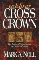 Adding Cross to Crown: The Political Significance of Christ's Passion 0801057310 Book Cover