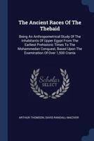 The Ancient Races of the Thebaid: Being an Anthropometrical Study of the Inhabitants of Upper Egypt from the Earliest Prehistoric Times to the Mohammedan Conquest, Based Upon the Examination of Over 1 1016640099 Book Cover