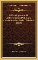 Friderici Spanhemii F. Controversiarum De Religione Cum Dissentibus Hodie Christianis (1694) 1166213943 Book Cover