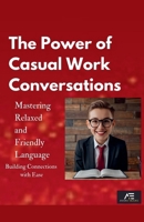 The Power of Casual Work Conversations: Mastering Relaxed and Friendly Language B0DY5B4YKG Book Cover