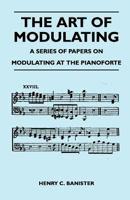 The Art of Modulating - A Series of Papers on Modulating at the Pianoforte 1446526135 Book Cover