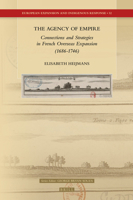 The Agency of Empire: Connections and Strategies in French Overseas Expansion (1686-1746) : Connections and Strategies in French Overseas Expansion (1686-1746) 9004409432 Book Cover