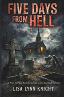 Five Days From Hell: A True Story of Family Secrets, Loss, and Redemption B0H12S4G9G Book Cover