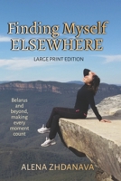 Finding Myself Elsewhere - LARGE PRINT: Belarus and beyond, making every moment count B09T61XFY6 Book Cover