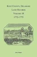 Kent County, Delaware Land Records: Vol 10: 1772-1775 1585490148 Book Cover