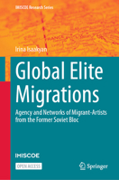 Global Elite Migrations: Agency and Networks of Migrant-Artists from the Former Soviet Bloc (IMISCOE Research Series) 303167832X Book Cover