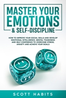 Master Your Emotions & Self-Discipline: How to Improve Your Social Skills and Develop Emotional Intelligence, Mental Toughness and Self-Confidence to Overcome Stress, Anxiety and Achieve Your Goals B086Y7D5PJ Book Cover